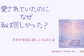 愛情深い親に育てられたのに苦しかった理由と、子どもが本当に求めているものについて解説するイメージ画像