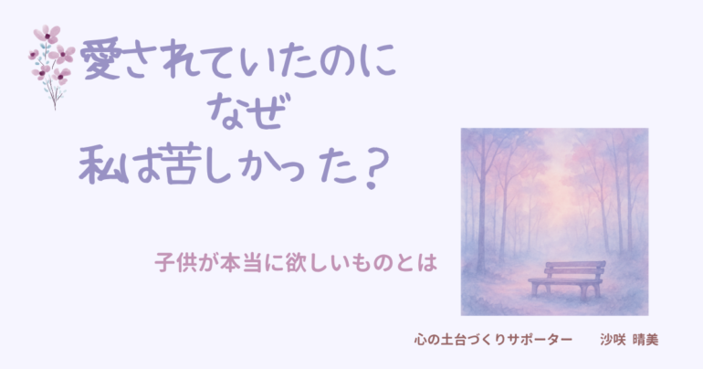 愛情深い親に育てられたのに苦しかった理由と、子どもが本当に求めているものについて解説するイメージ画像